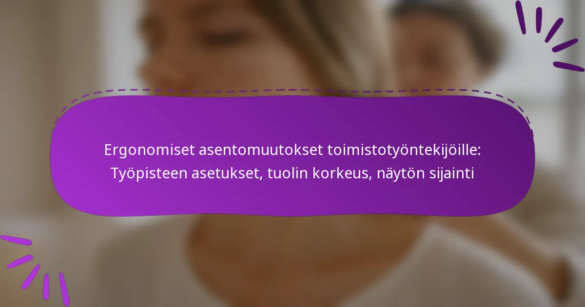 Ergonomiset asentomuutokset toimistotyöntekijöille: Työpisteen asetukset, tuolin korkeus, näytön sijainti