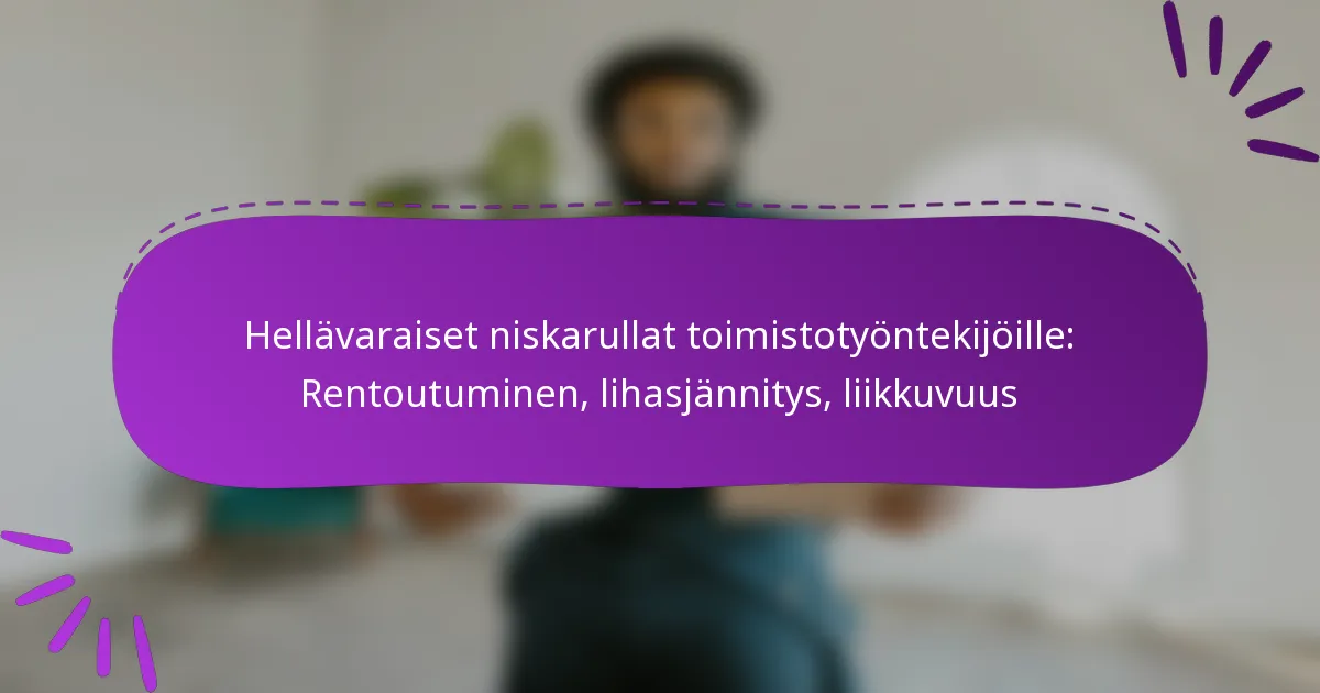 Hellävaraiset niskarullat toimistotyöntekijöille: Rentoutuminen, lihasjännitys, liikkuvuus
