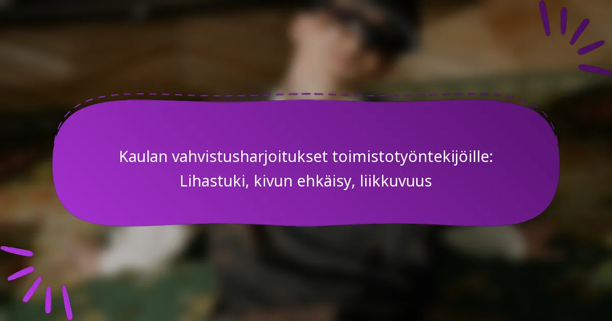 Kaulan vahvistusharjoitukset toimistotyöntekijöille: Lihastuki, kivun ehkäisy, liikkuvuus