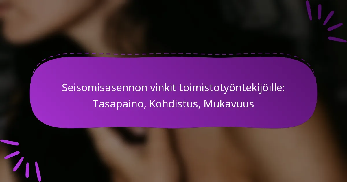Seisomisasennon vinkit toimistotyöntekijöille: Tasapaino, Kohdistus, Mukavuus
