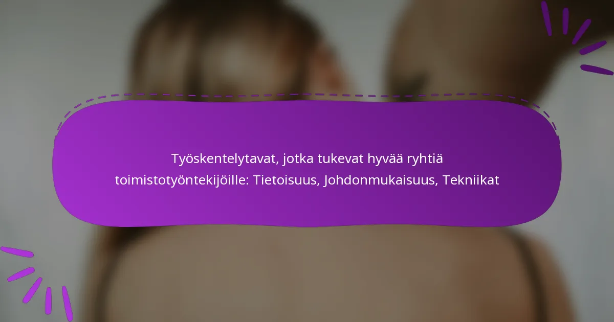 Työskentelytavat, jotka tukevat hyvää ryhtiä toimistotyöntekijöille: Tietoisuus, Johdonmukaisuus, Tekniikat
