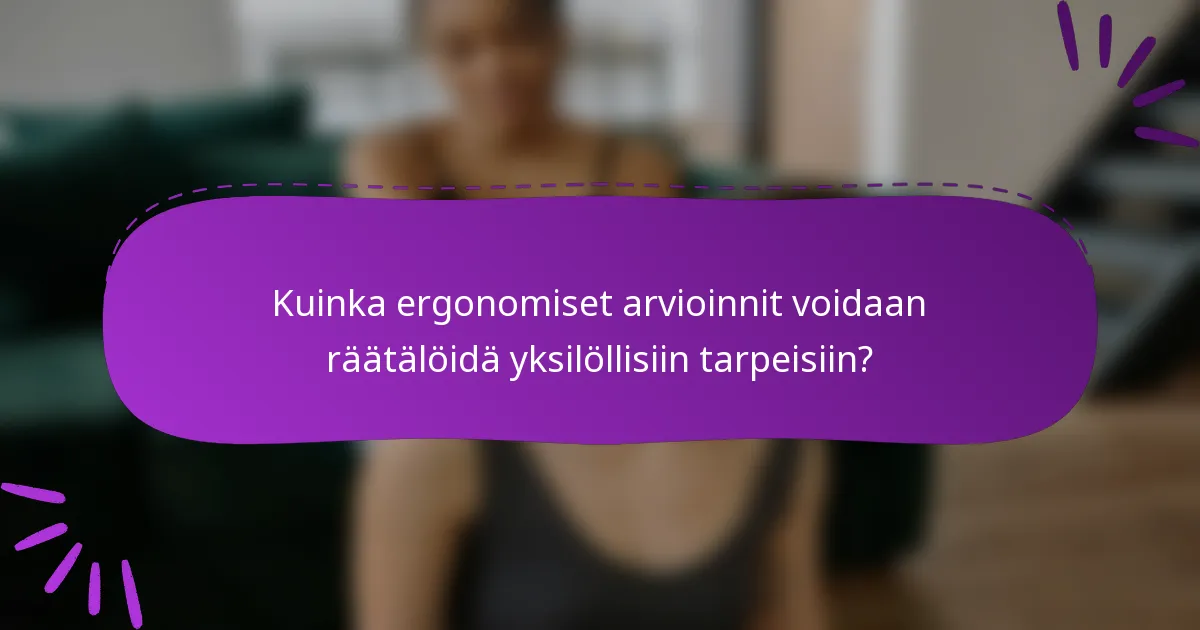 Kuinka ergonomiset arvioinnit voidaan räätälöidä yksilöllisiin tarpeisiin?