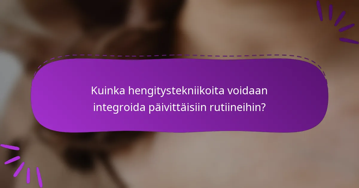 Kuinka hengitystekniikoita voidaan integroida päivittäisiin rutiineihin?