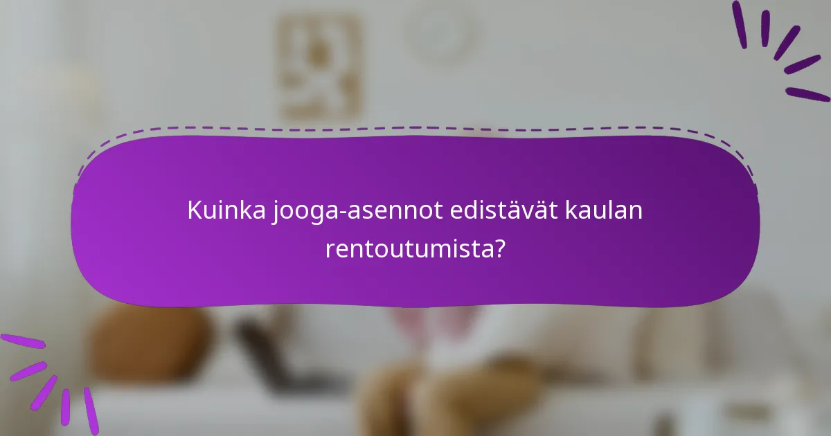 Kuinka jooga-asennot edistävät kaulan rentoutumista?