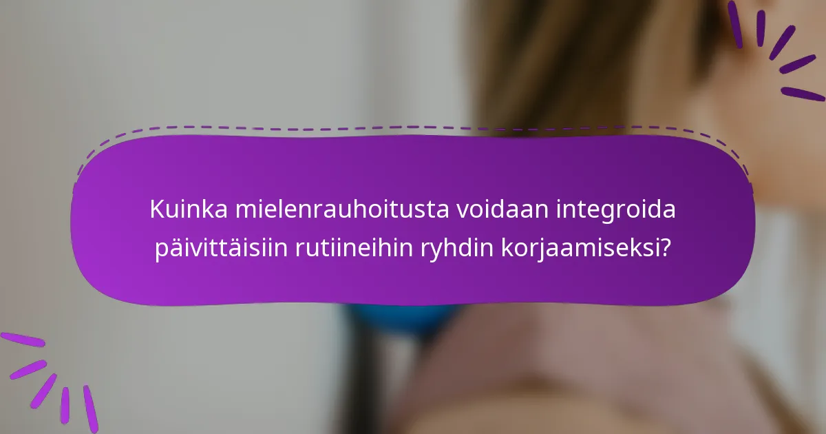 Kuinka mielenrauhoitusta voidaan integroida päivittäisiin rutiineihin ryhdin korjaamiseksi?