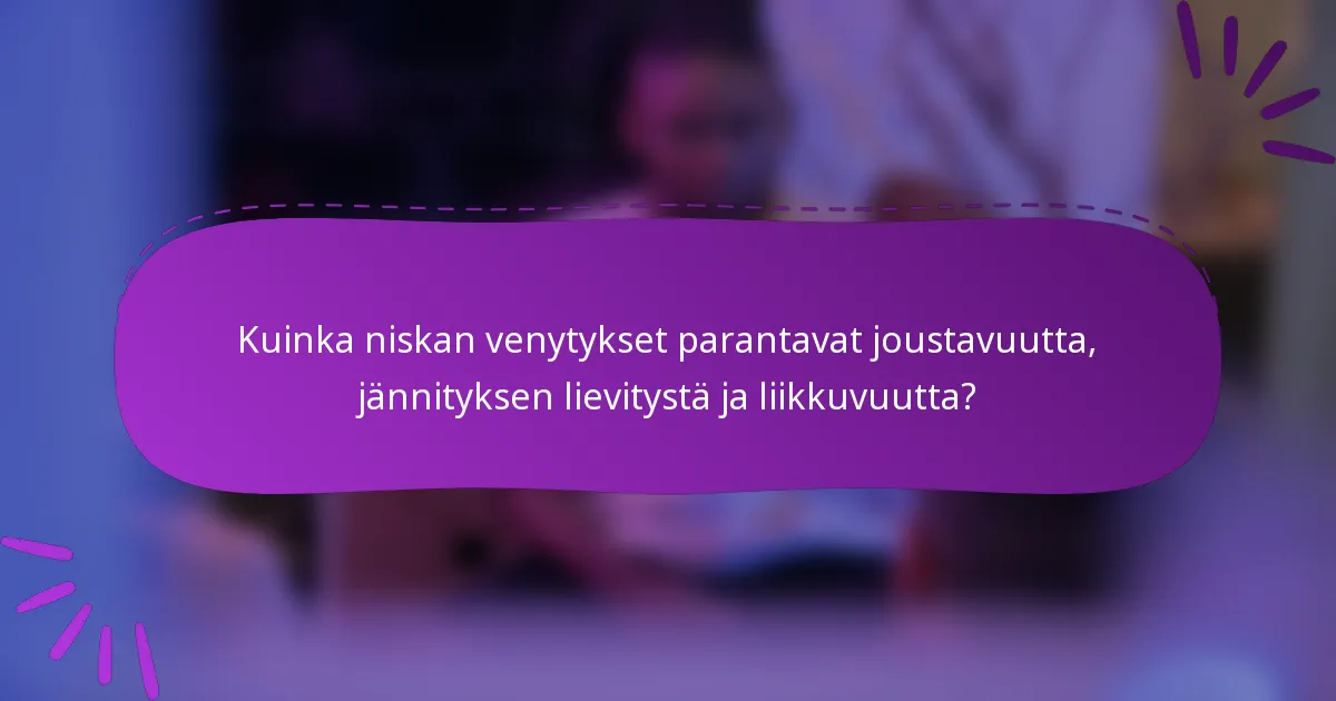 Kuinka niskan venytykset parantavat joustavuutta, jännityksen lievitystä ja liikkuvuutta?