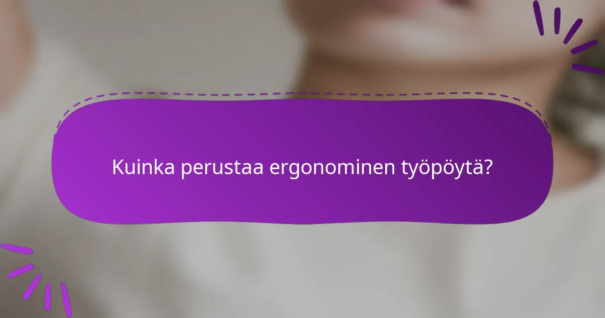Kuinka perustaa ergonominen työpöytä?