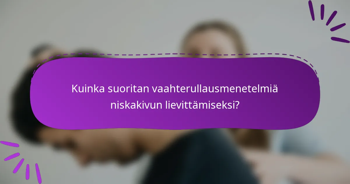 Kuinka suoritan vaahterullausmenetelmiä niskakivun lievittämiseksi?