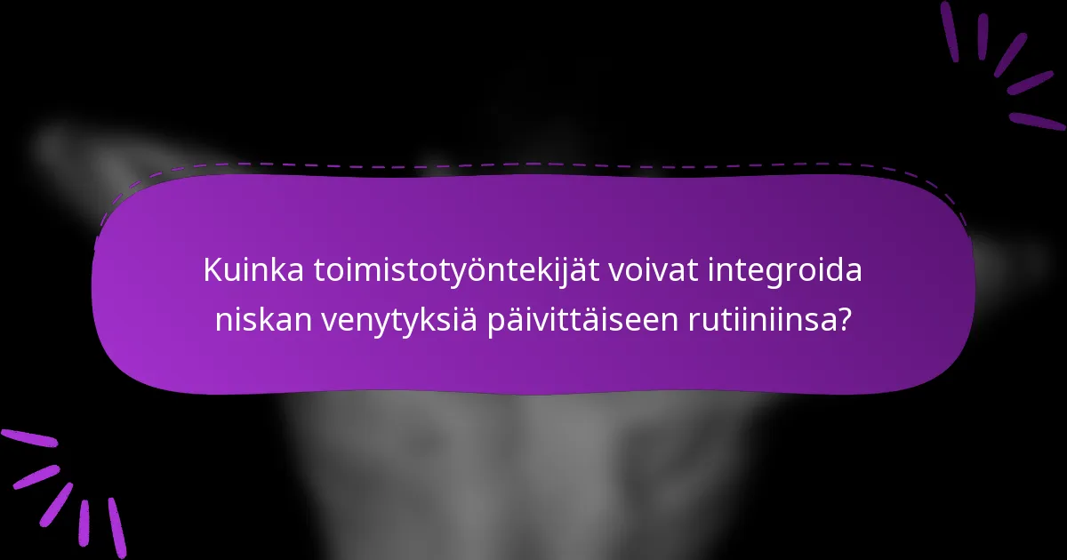 Kuinka toimistotyöntekijät voivat integroida niskan venytyksiä päivittäiseen rutiiniinsa?