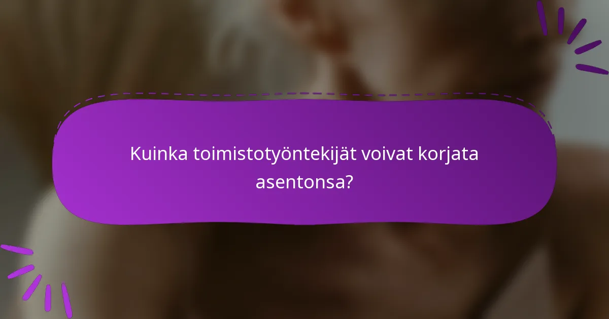Kuinka toimistotyöntekijät voivat korjata asentonsa?