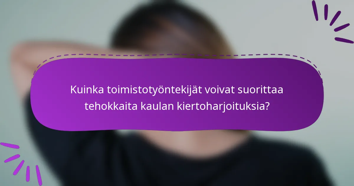 Kuinka toimistotyöntekijät voivat suorittaa tehokkaita kaulan kiertoharjoituksia?