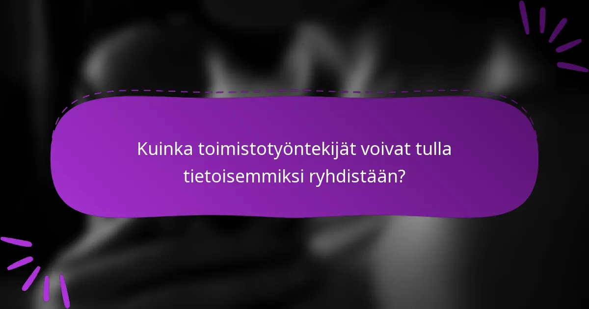 Kuinka toimistotyöntekijät voivat tulla tietoisemmiksi ryhdistään?
