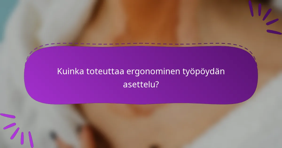 Kuinka toteuttaa ergonominen työpöydän asettelu?