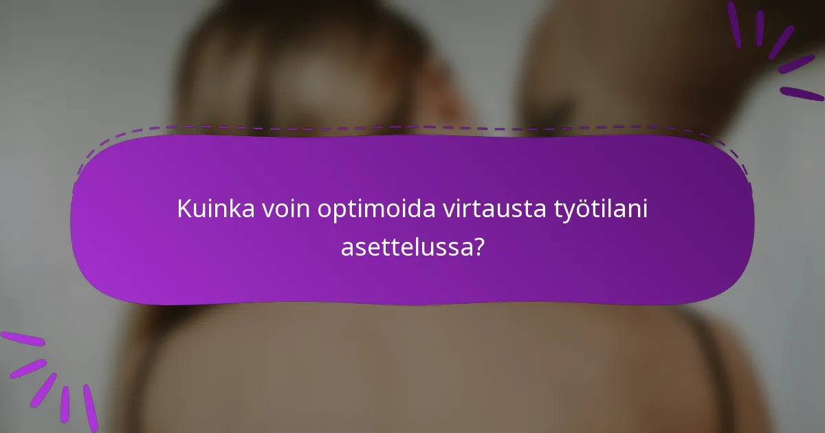 Kuinka voin optimoida virtausta työtilani asettelussa?