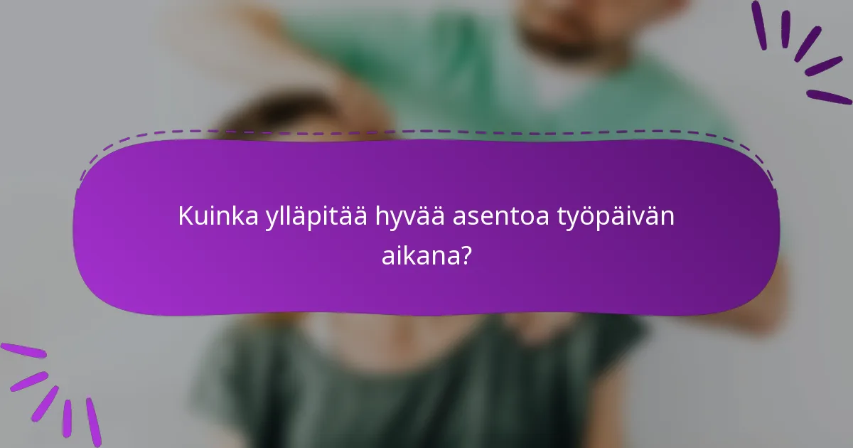Kuinka ylläpitää hyvää asentoa työpäivän aikana?