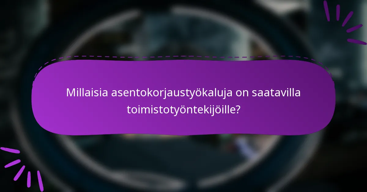 Millaisia asentokorjaustyökaluja on saatavilla toimistotyöntekijöille?