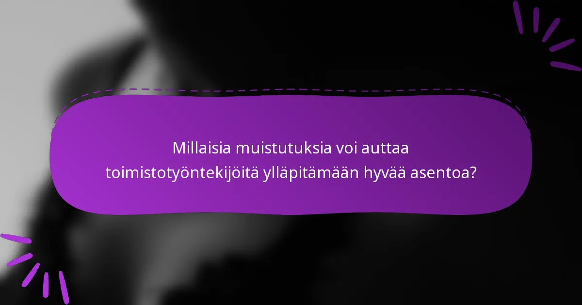 Millaisia muistutuksia voi auttaa toimistotyöntekijöitä ylläpitämään hyvää asentoa?