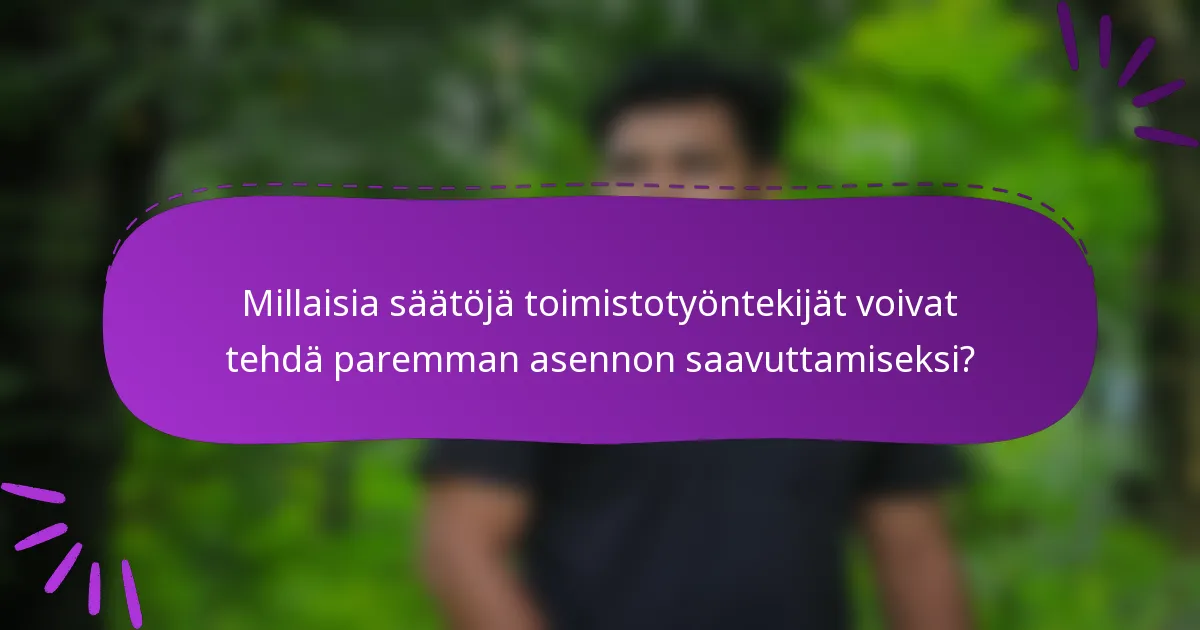 Millaisia säätöjä toimistotyöntekijät voivat tehdä paremman asennon saavuttamiseksi?