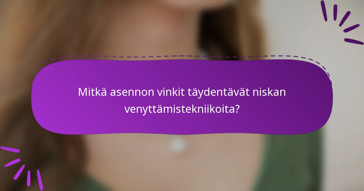 Mitkä asennon vinkit täydentävät niskan venyttämistekniikoita?
