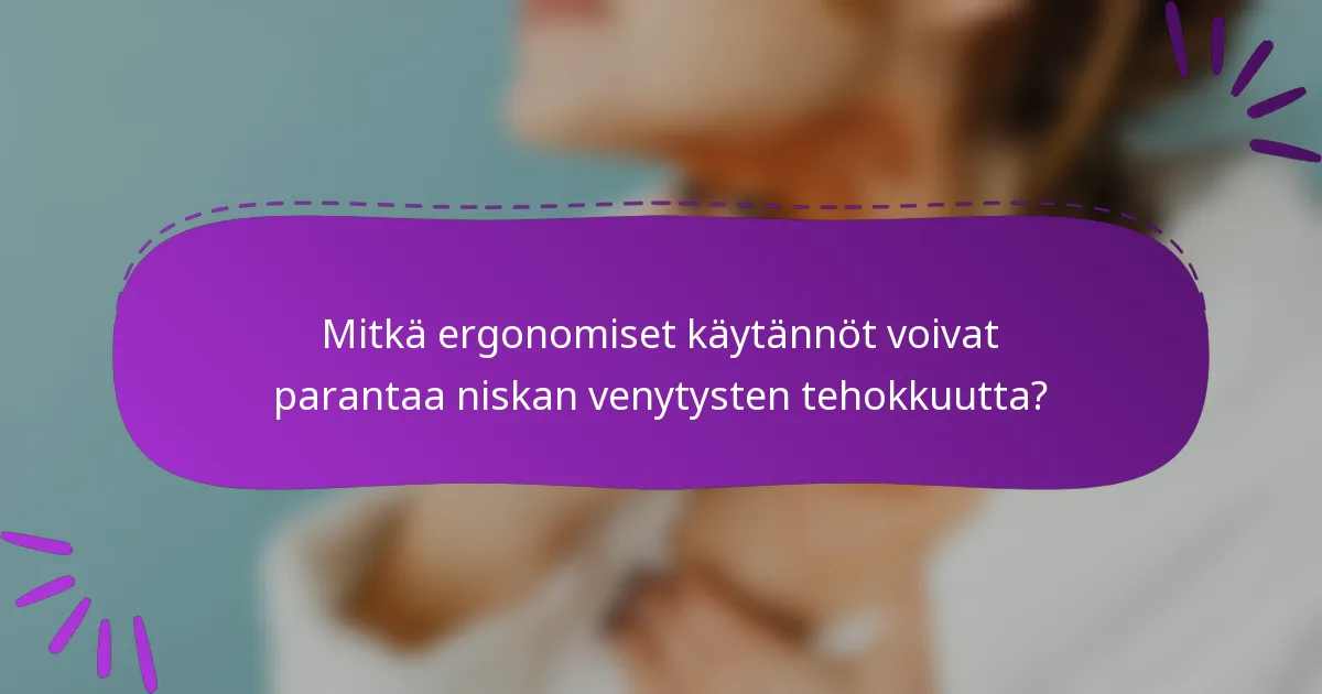 Mitkä ergonomiset käytännöt voivat parantaa niskan venytysten tehokkuutta?