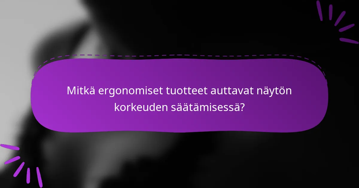 Mitkä ergonomiset tuotteet auttavat näytön korkeuden säätämisessä?