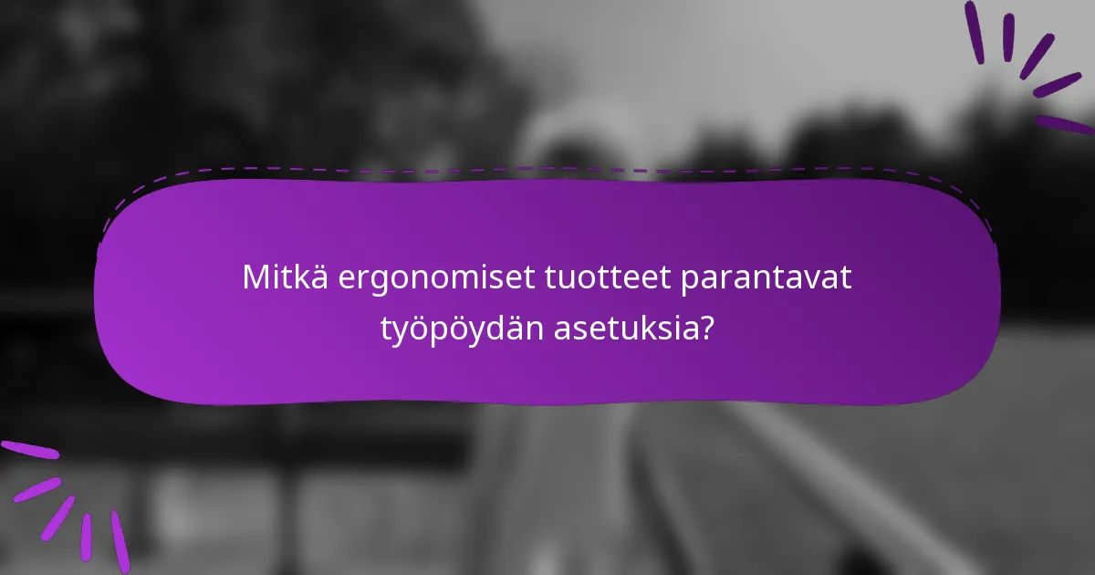 Mitkä ergonomiset tuotteet parantavat työpöydän asetuksia?