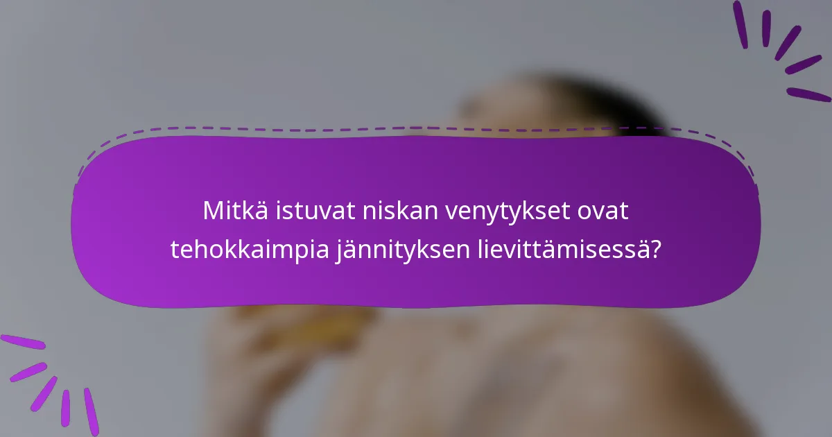 Mitkä istuvat niskan venytykset ovat tehokkaimpia jännityksen lievittämisessä?