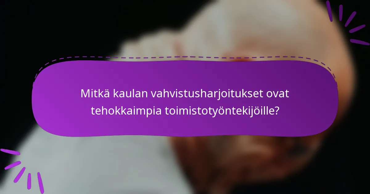 Mitkä kaulan vahvistusharjoitukset ovat tehokkaimpia toimistotyöntekijöille?