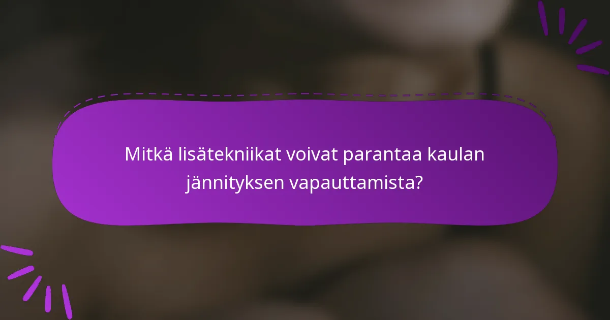 Mitkä lisätekniikat voivat parantaa kaulan jännityksen vapauttamista?