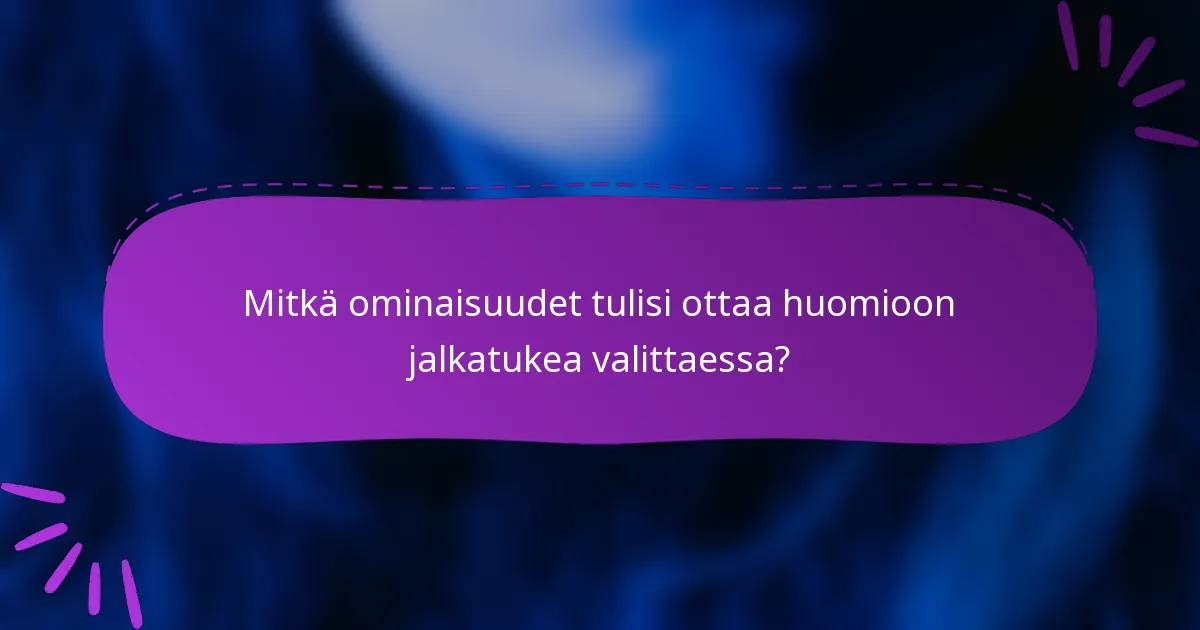 Mitkä ominaisuudet tulisi ottaa huomioon jalkatukea valittaessa?
