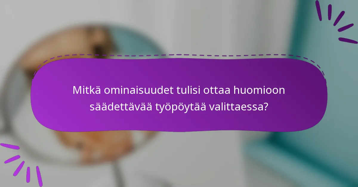 Mitkä ominaisuudet tulisi ottaa huomioon säädettävää työpöytää valittaessa?