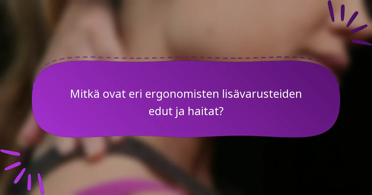 Mitkä ovat eri ergonomisten lisävarusteiden edut ja haitat?