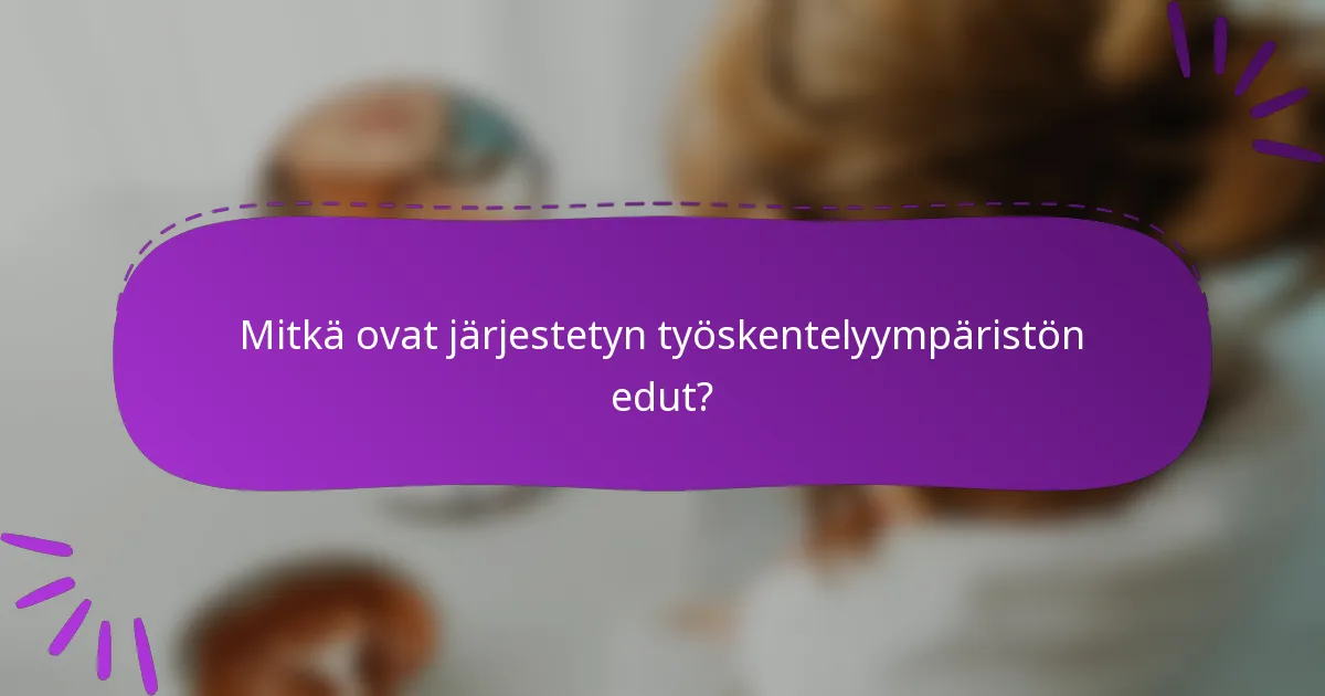 Mitkä ovat järjestetyn työskentelyympäristön edut?