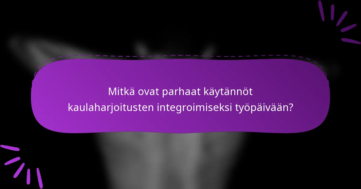 Mitkä ovat parhaat käytännöt kaulaharjoitusten integroimiseksi työpäivään?