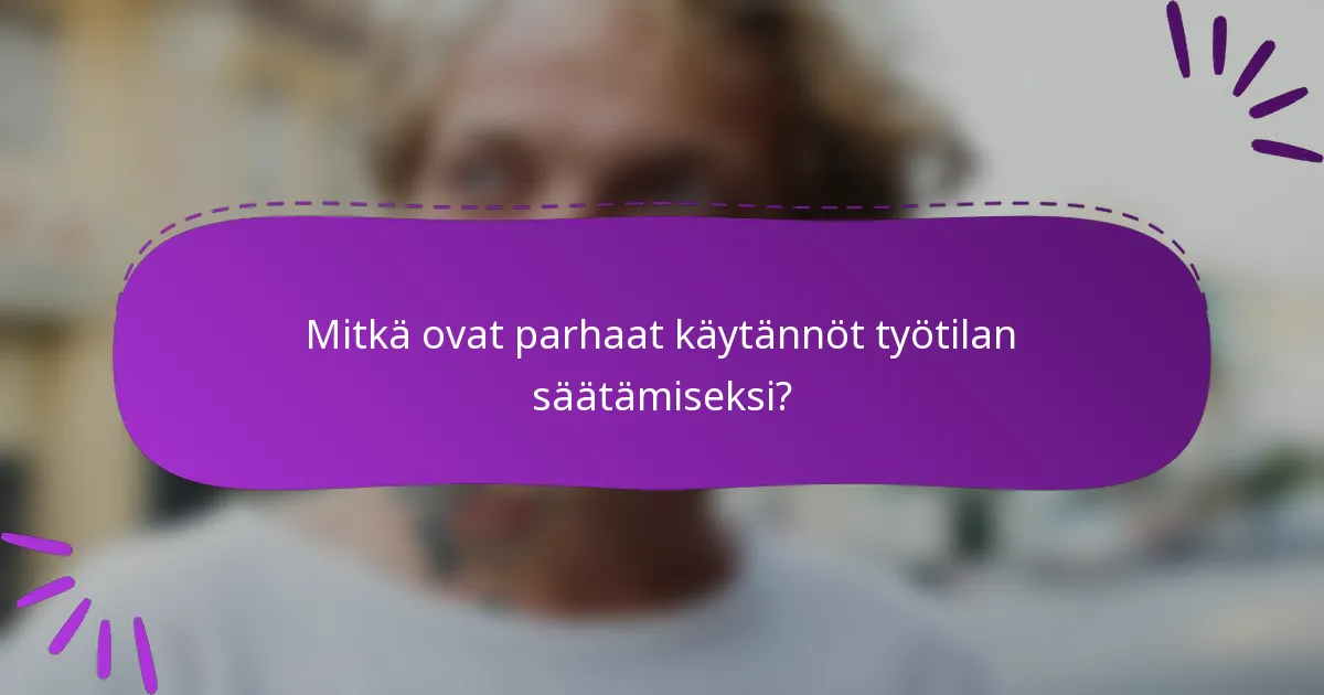 Mitkä ovat parhaat käytännöt työtilan säätämiseksi?