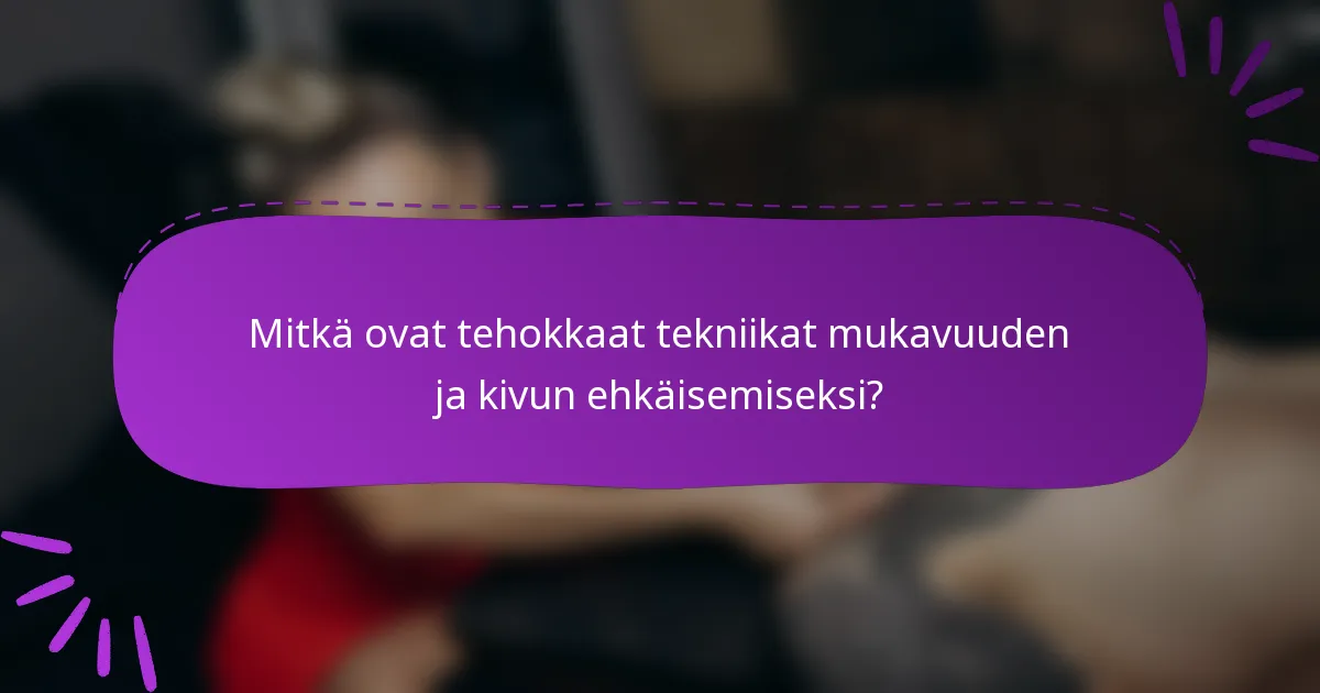 Mitkä ovat tehokkaat tekniikat mukavuuden ja kivun ehkäisemiseksi?