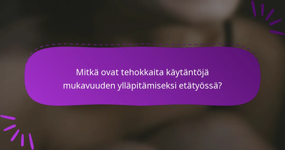 Mitkä ovat tehokkaita käytäntöjä mukavuuden ylläpitämiseksi etätyössä?