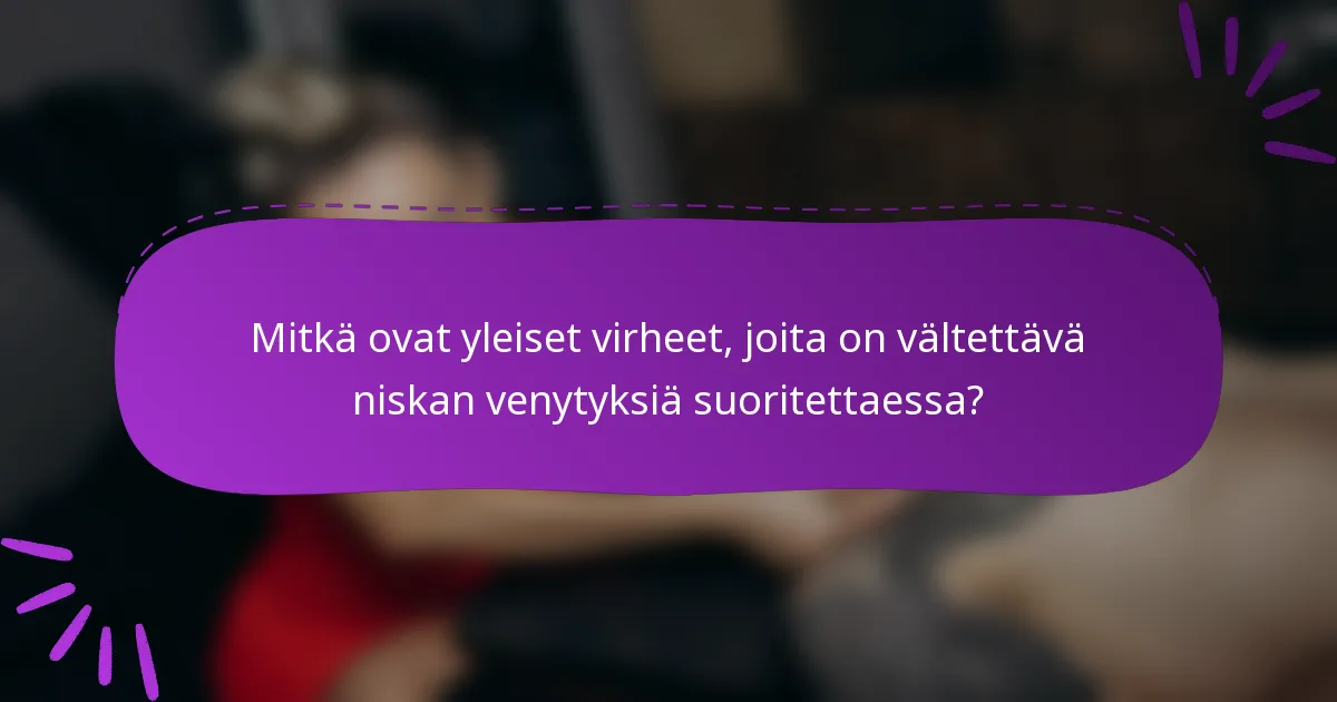 Mitkä ovat yleiset virheet, joita on vältettävä niskan venytyksiä suoritettaessa?