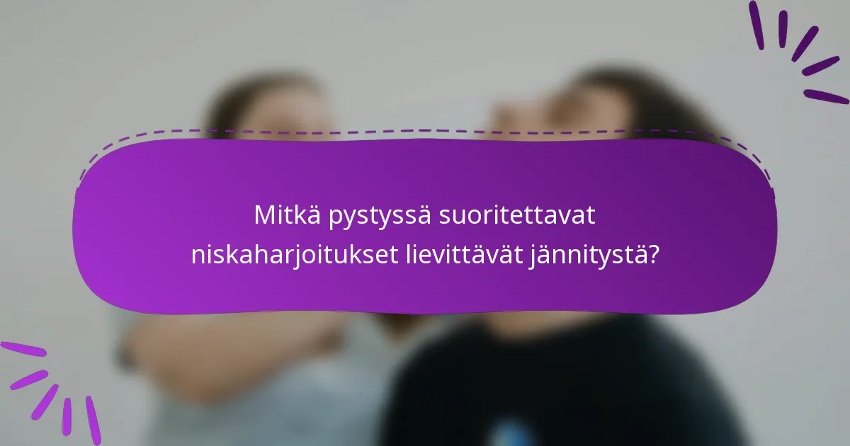 Mitkä pystyssä suoritettavat niskaharjoitukset lievittävät jännitystä?