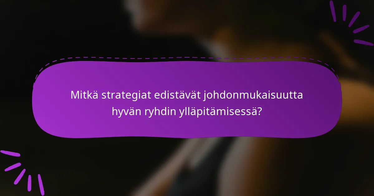 Mitkä strategiat edistävät johdonmukaisuutta hyvän ryhdin ylläpitämisessä?