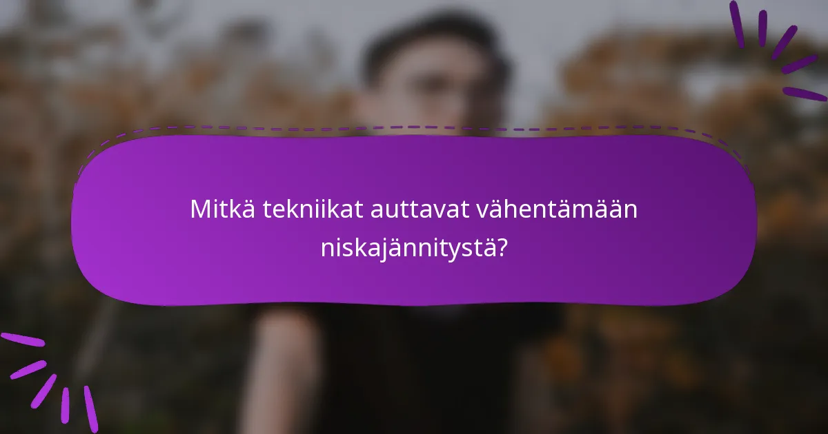 Mitkä tekniikat auttavat vähentämään niskajännitystä?