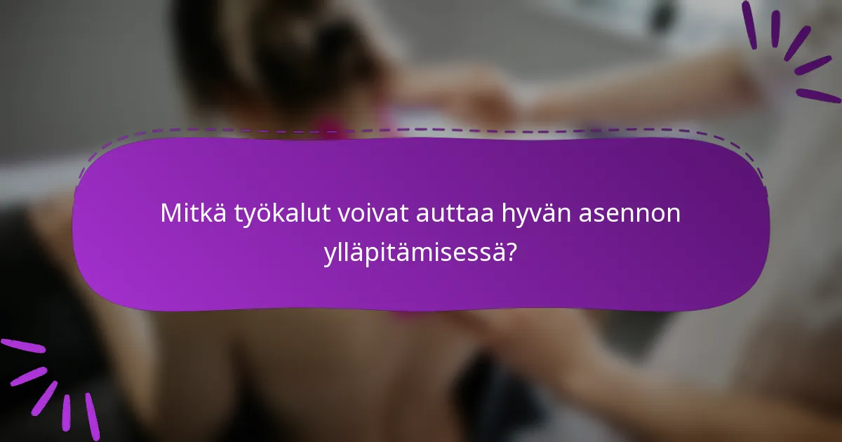 Mitkä työkalut voivat auttaa hyvän asennon ylläpitämisessä?