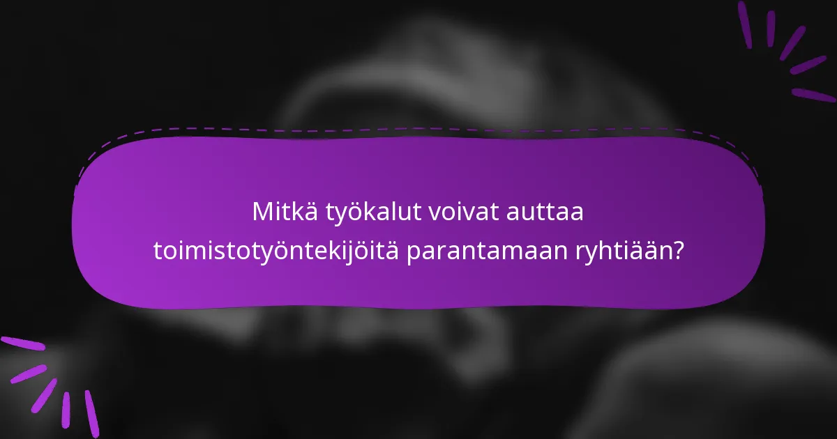 Mitkä työkalut voivat auttaa toimistotyöntekijöitä parantamaan ryhtiään?