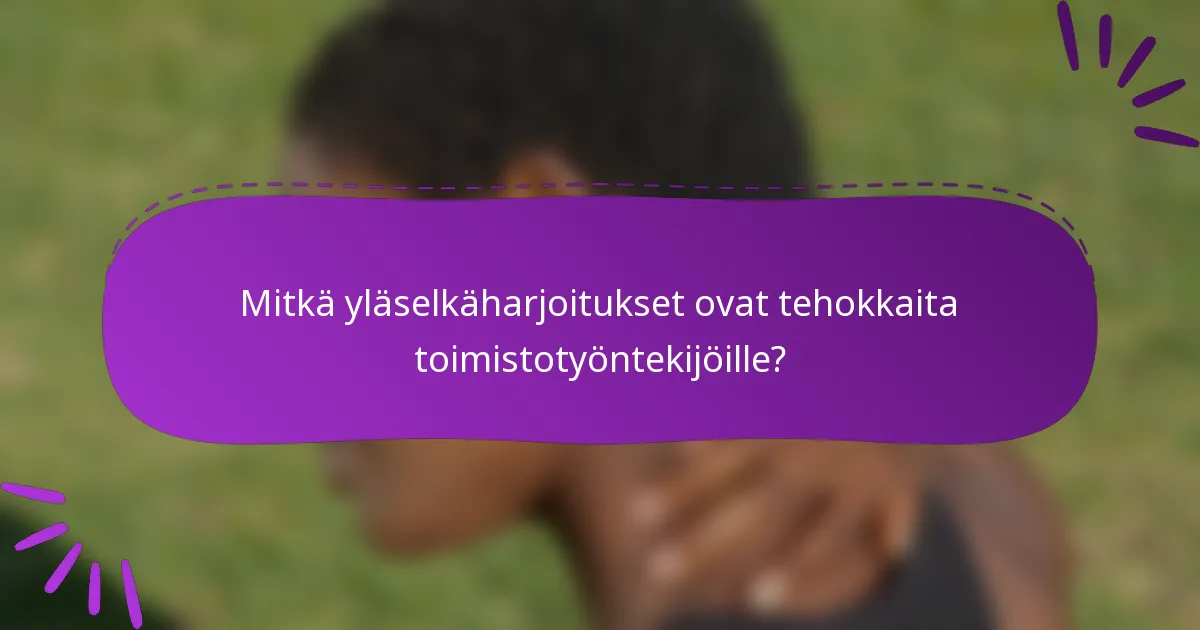Mitkä yläselkäharjoitukset ovat tehokkaita toimistotyöntekijöille?