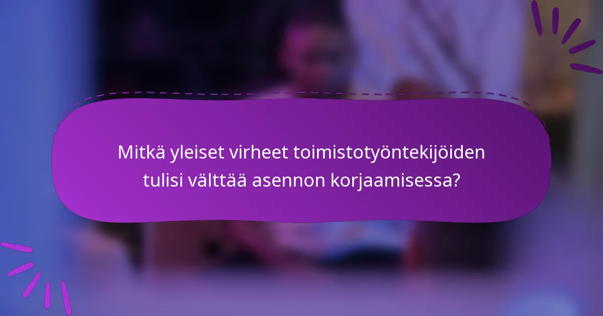 Mitkä yleiset virheet toimistotyöntekijöiden tulisi välttää asennon korjaamisessa?